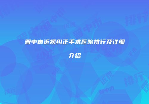 晋中市近视纠正手术医院排行及详细介绍