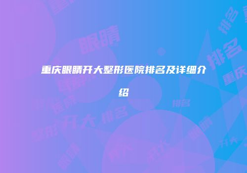 重庆眼睛开大整形医院排名及详细介绍