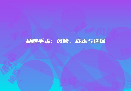 抽脂手术：风险、成本与选择