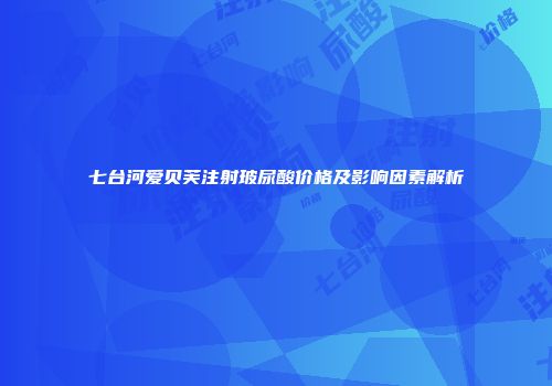 七台河爱贝芙注射玻尿酸价格及影响因素解析