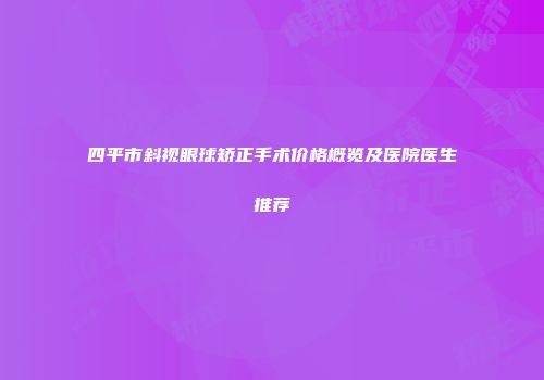 四平市斜视眼球矫正手术价格概览及医院医生推荐