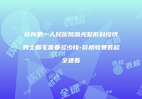 钦州第一人民医院激光整形科纹绣男士眉毛需要多少钱-价格收费表超全速看