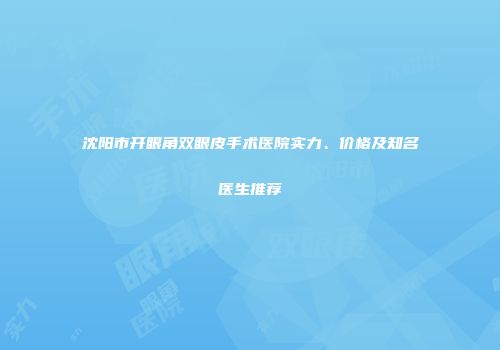 沈阳市开眼角双眼皮手术医院实力、价格及知名医生推荐