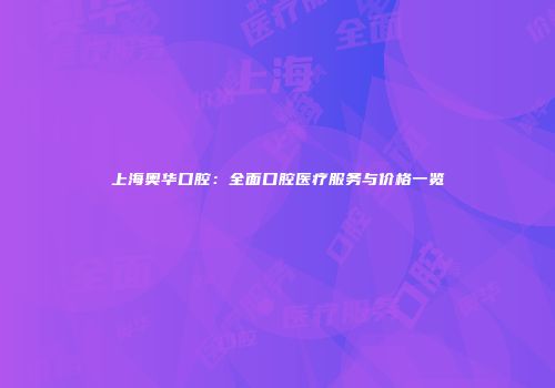 上海奥华口腔：全面口腔医疗服务与价格一览