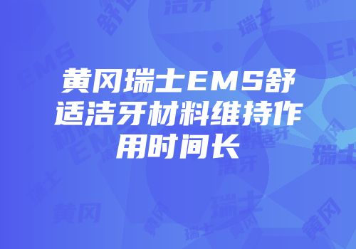黄冈瑞士EMS舒适洁牙材料维持作用时间长