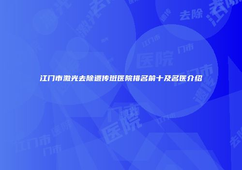 江门市激光去除遗传斑医院排名前十及名医介绍