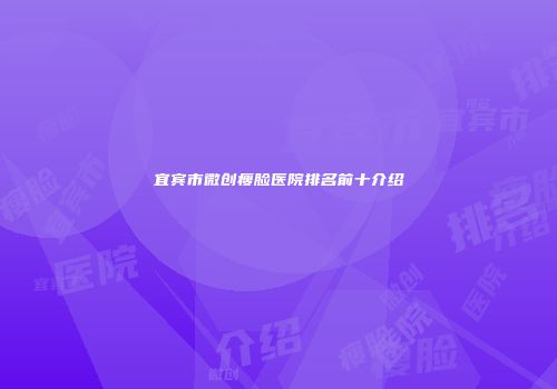 宜宾市微创瘦脸医院排名前十介绍