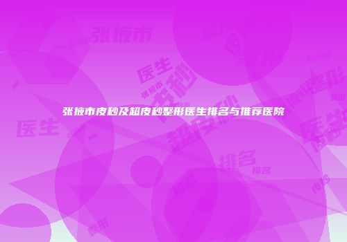 张掖市皮秒及超皮秒整形医生排名与推荐医院