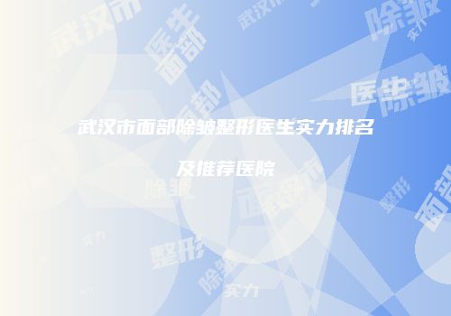 武汉市面部除皱整形医生实力排名及推荐医院