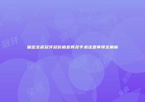 保定全瓷冠牙冠价格差异及手术注意事项全解析