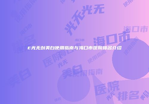 E光无创美白使用指南与海口市医院排名介绍