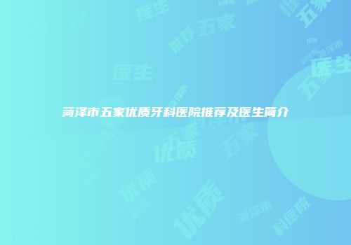 菏泽市五家优质牙科医院推荐及医生简介