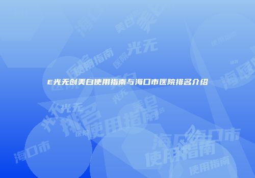 E光无创美白使用指南与海口市医院排名介绍