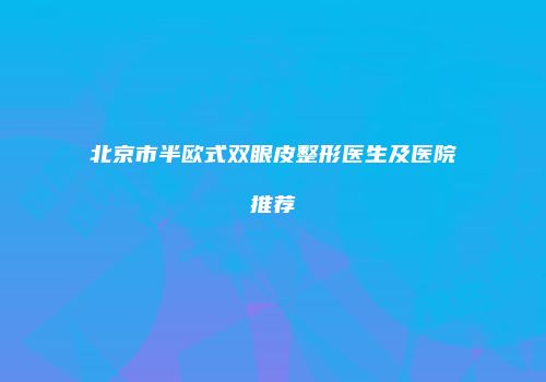 北京市半欧式双眼皮整形医生及医院推荐