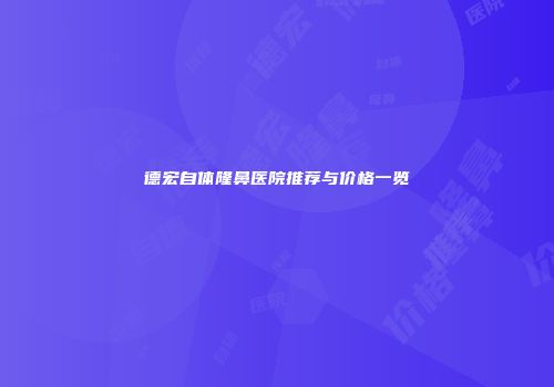 德宏自体隆鼻医院推荐与价格一览