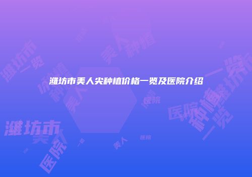 潍坊市美人尖种植价格一览及医院介绍
