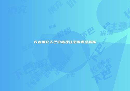 长春填充下巴价格及注意事项全解析
