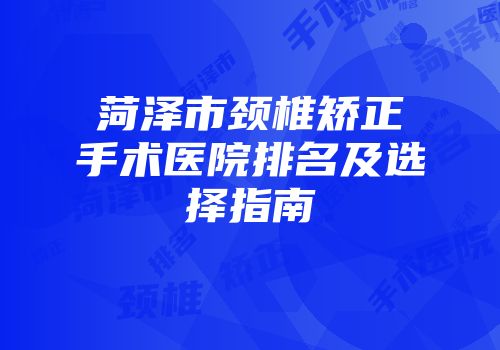 菏泽市颈椎矫正手术医院排名及选择指南