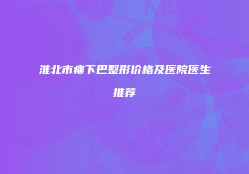 淮北市瘦下巴整形价格及医院医生推荐