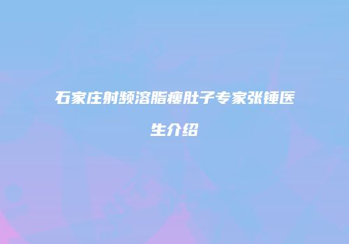 石家庄射频溶脂瘦肚子专家张锤医生介绍