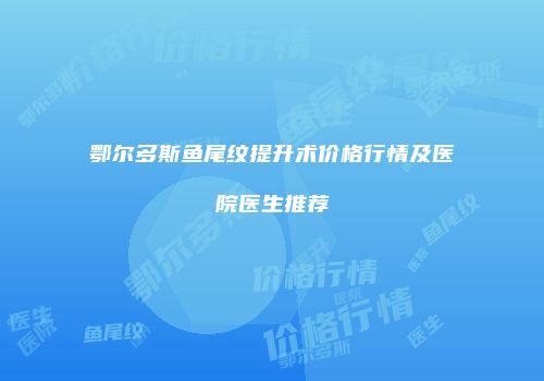 鄂尔多斯鱼尾纹提升术价格行情及医院医生推荐