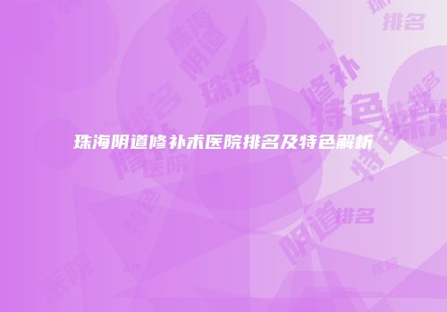 珠海阴道修补术医院排名及特色解析