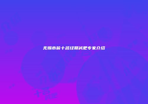 无锡市前十名经期减肥专家介绍