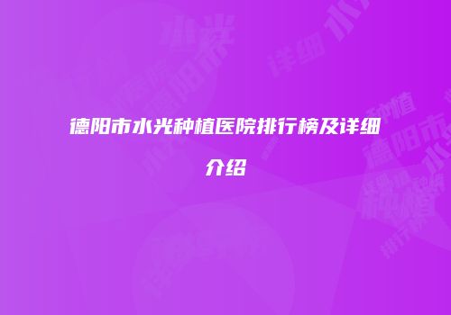 德阳市水光种植医院排行榜及详细介绍