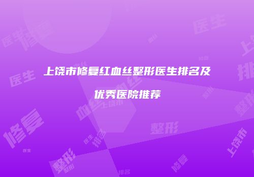 上饶市修复红血丝整形医生排名及优秀医院推荐