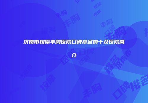济南市按摩丰胸医院口碑排名前十及医院简介