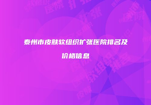 泰州市皮肤软组织扩张医院排名及价格信息
