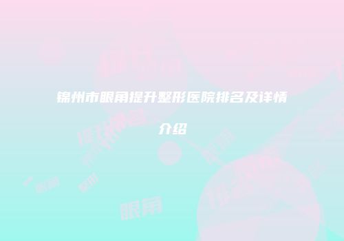 锦州市眼角提升整形医院排名及详情介绍