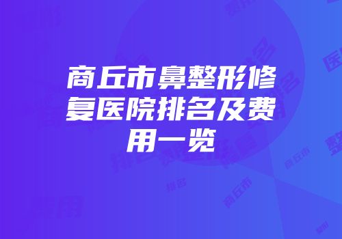 商丘市鼻整形修复医院排名及费用一览