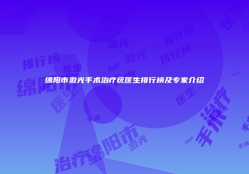 绵阳市激光手术治疗疣医生排行榜及专家介绍