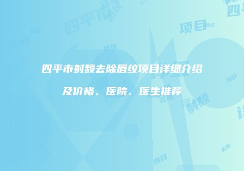 四平市射频去除唇纹项目详细介绍及价格、医院、医生推荐