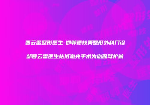 曹云雷整形医生-邯郸德枝美整形外科门诊部曹云雷医生祛斑激光手术为您保驾护航