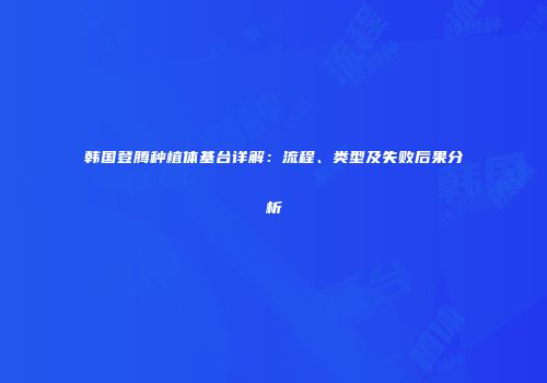 韩国登腾种植体基台详解：流程、类型及失败后果分析