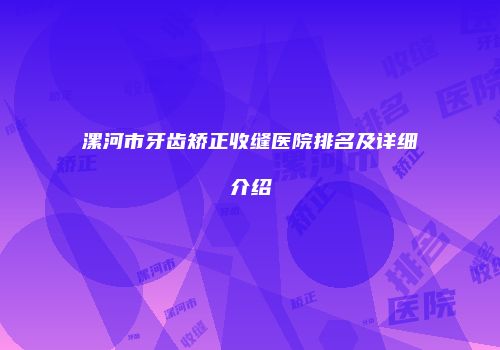 漯河市牙齿矫正收缝医院排名及详细介绍