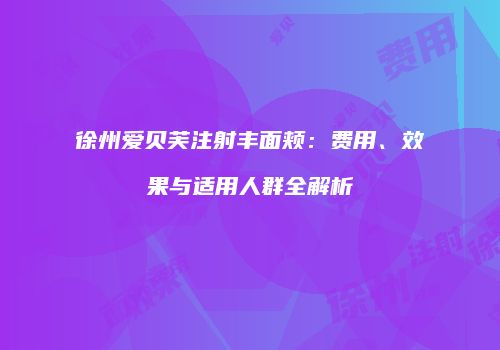 徐州爱贝芙注射丰面颊：费用、效果与适用人群全解析