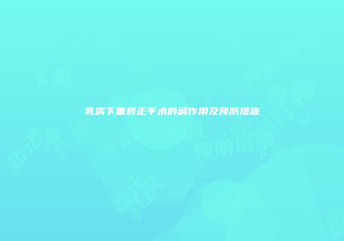 乳房下垂矫正手术的副作用及预防措施