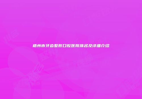梧州市牙齿整形口腔医院排名及详细介绍