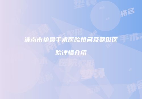 淮南市垫鼻手术医院排名及整形医院详情介绍