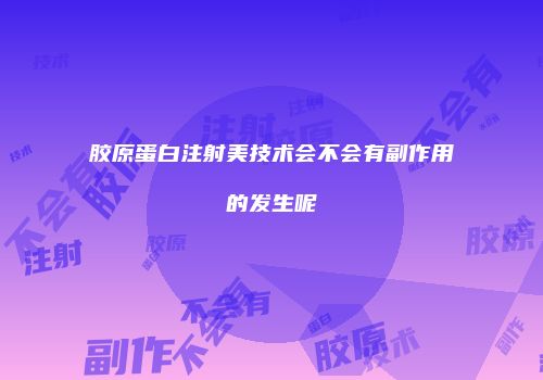 胶原蛋白注射美技术会不会有副作用的发生呢