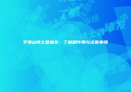 平顶山博士园植发：了解副作用与注意事项