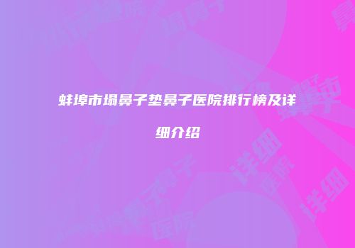 蚌埠市塌鼻子垫鼻子医院排行榜及详细介绍