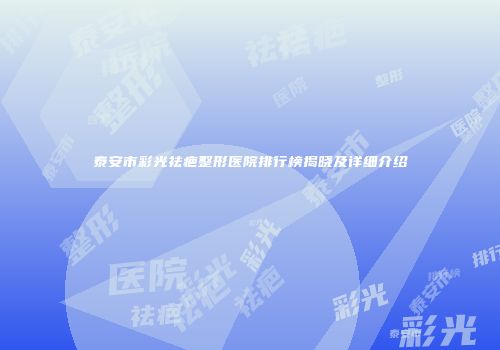 泰安市彩光祛疤整形医院排行榜揭晓及详细介绍