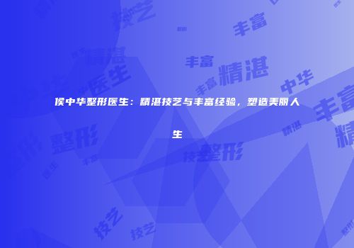 侯中华整形医生：精湛技艺与丰富经验，塑造美丽人生