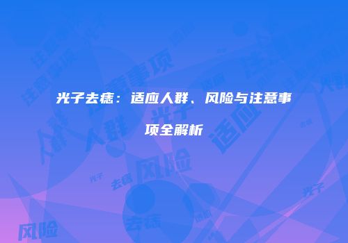 光子去痣：适应人群、风险与注意事项全解析