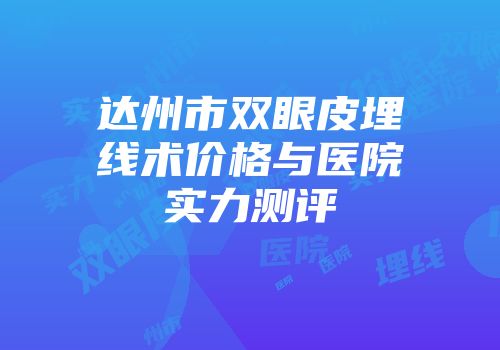 达州市双眼皮埋线术价格与医院实力测评