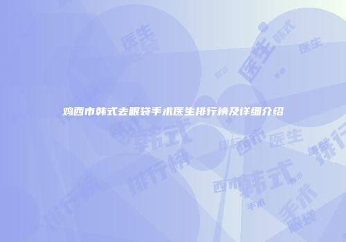 鸡西市韩式去眼袋手术医生排行榜及详细介绍